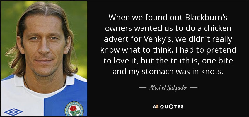 When we found out Blackburn's owners wanted us to do a chicken advert for Venky's, we didn't really know what to think. I had to pretend to love it, but the truth is, one bite and my stomach was in knots. - Michel Salgado