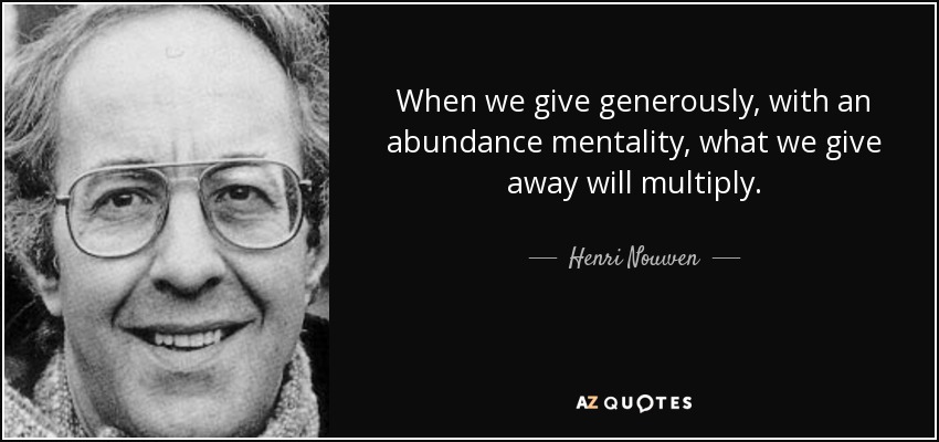 When we give generously, with an abundance mentality, what we give away will multiply. - Henri Nouwen