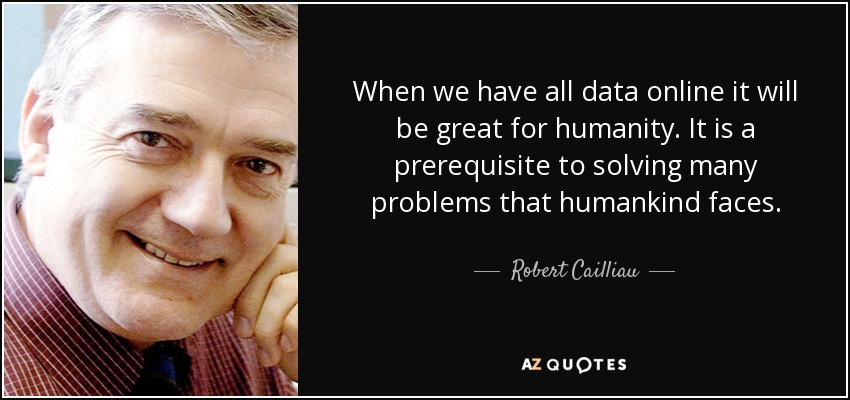 When we have all data online it will be great for humanity. It is a prerequisite to solving many problems that humankind faces. - Robert Cailliau