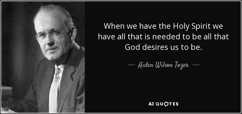 When we have the Holy Spirit we have all that is needed to be all that God desires us to be. - Aiden Wilson Tozer