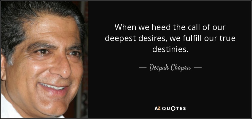 When we heed the call of our deepest desires, we fulfill our true destinies. - Deepak Chopra