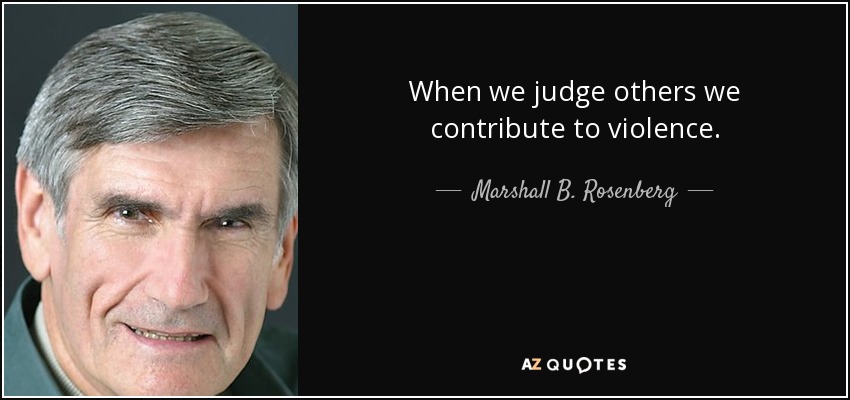 When we judge others we contribute to violence. - Marshall B. Rosenberg