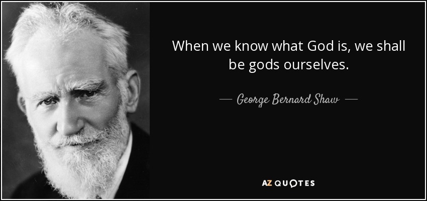 When we know what God is, we shall be gods ourselves. - George Bernard Shaw