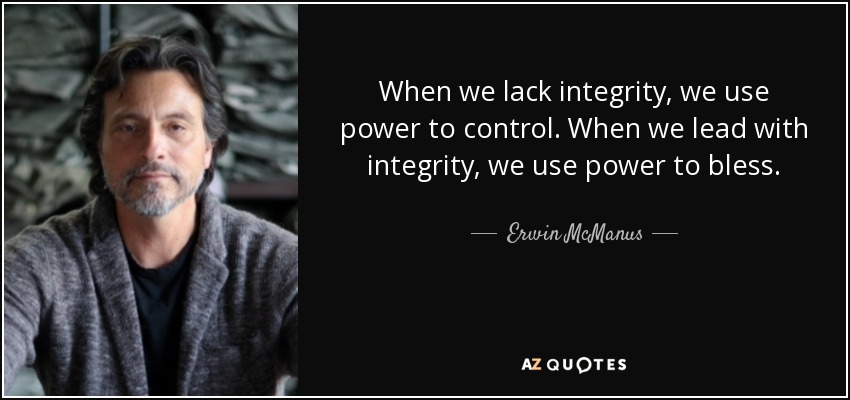 When we lack integrity, we use power to control. When we lead with integrity, we use power to bless. - Erwin McManus