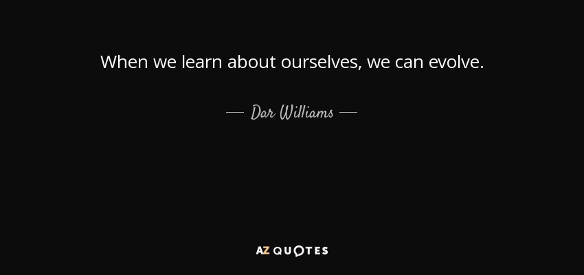 When we learn about ourselves, we can evolve. - Dar Williams