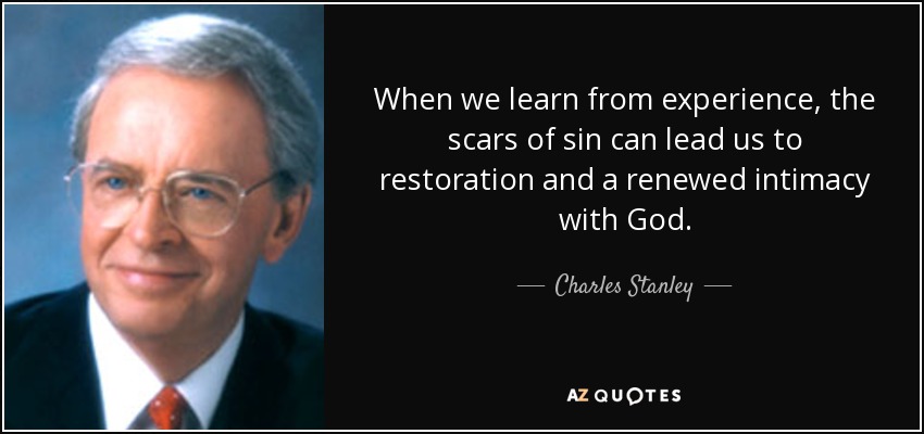 When we learn from experience, the scars of sin can lead us to restoration and a renewed intimacy with God. - Charles Stanley