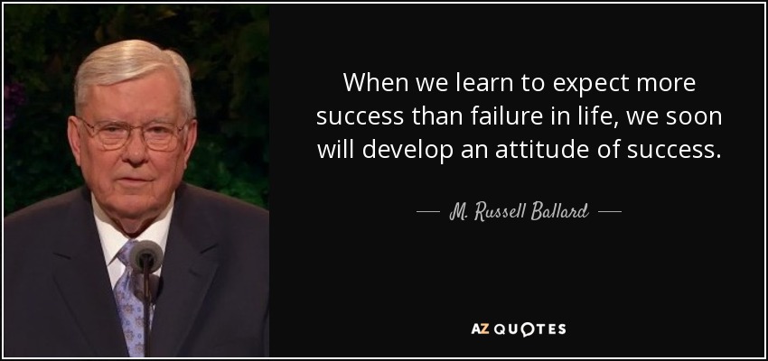 When we learn to expect more success than failure in life, we soon will develop an attitude of success. - M. Russell Ballard