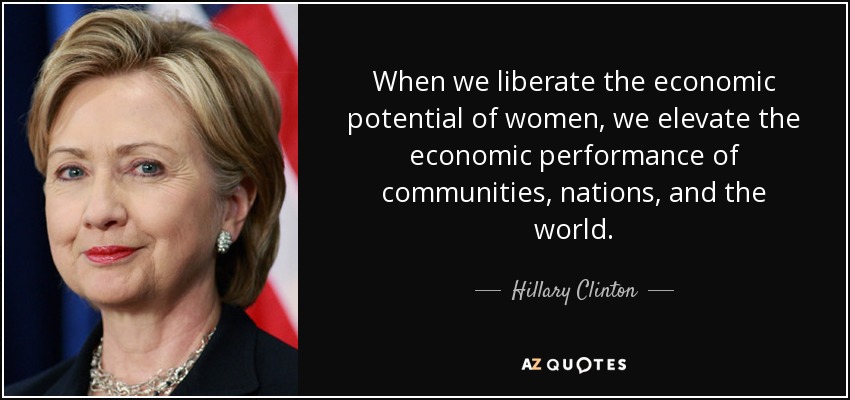 When we liberate the economic potential of women, we elevate the economic performance of communities, nations, and the world. - Hillary Clinton