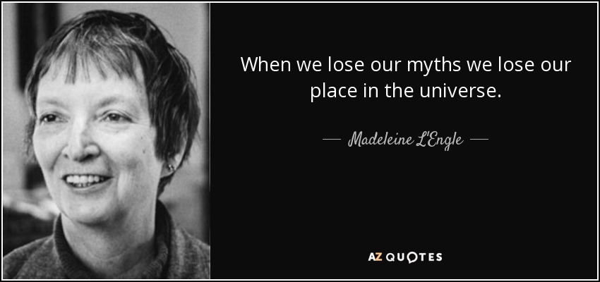 When we lose our myths we lose our place in the universe. - Madeleine L'Engle