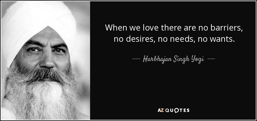 When we love there are no barriers, no desires, no needs, no wants. - Harbhajan Singh Yogi