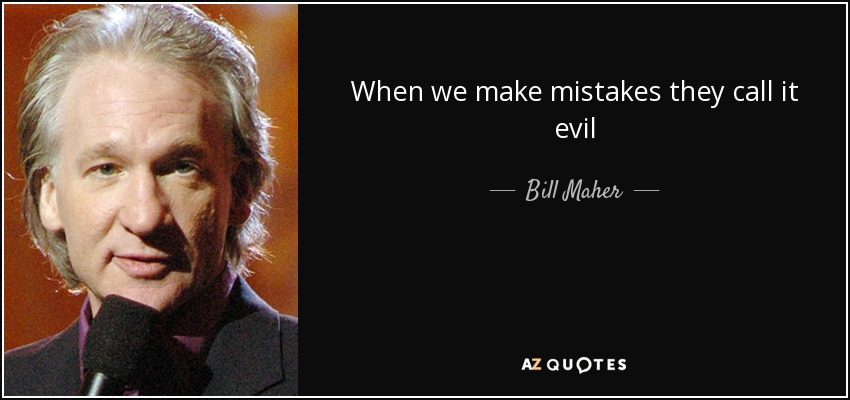 When we make mistakes they call it evil - Bill Maher