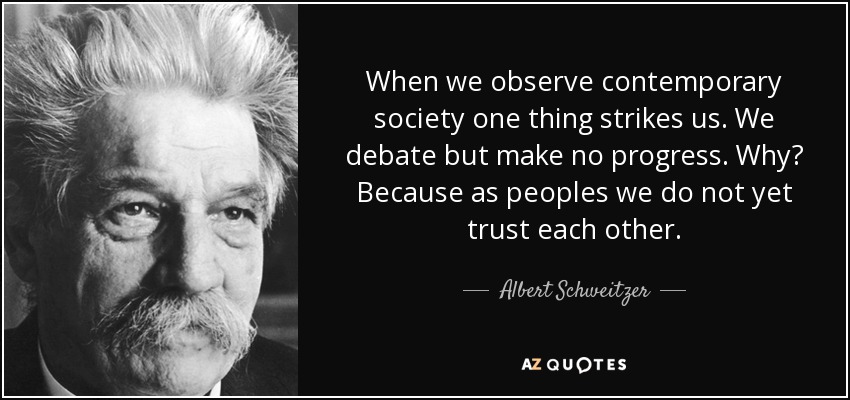 When we observe contemporary society one thing strikes us. We debate but make no progress. Why? Because as peoples we do not yet trust each other. - Albert Schweitzer