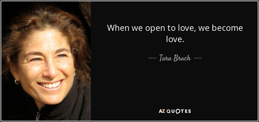 When we open to love, we become love. - Tara Brach