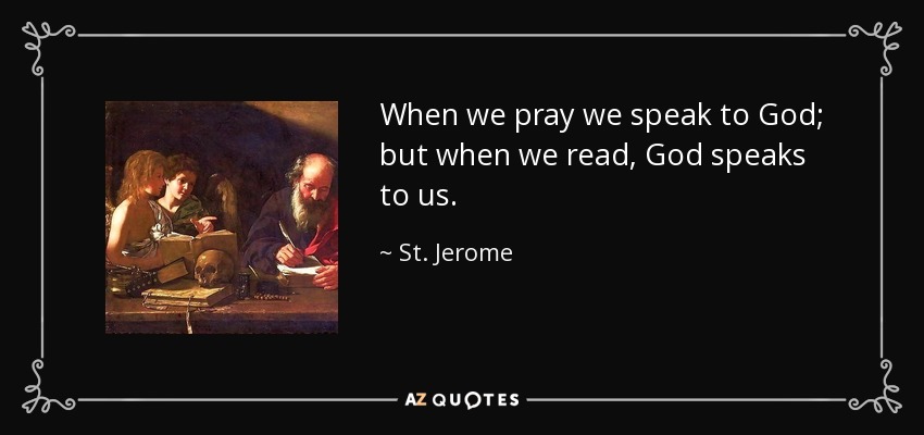 When we pray we speak to God; but when we read, God speaks to us. - St. Jerome