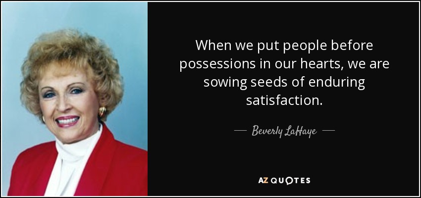 When we put people before possessions in our hearts, we are sowing seeds of enduring satisfaction. - Beverly LaHaye