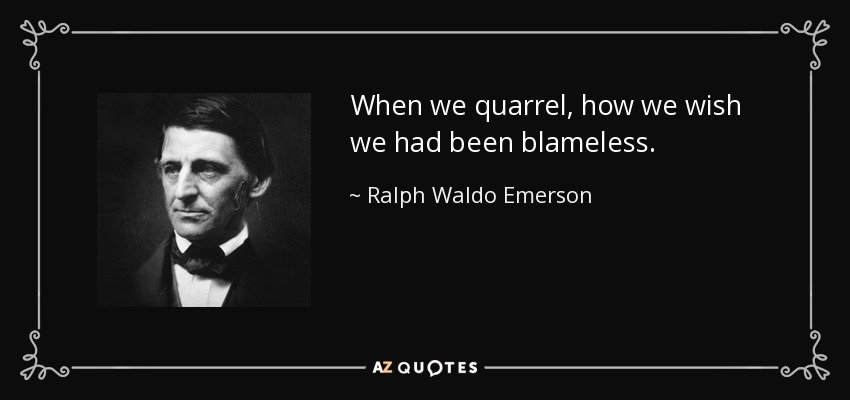 When we quarrel, how we wish we had been blameless. - Ralph Waldo Emerson