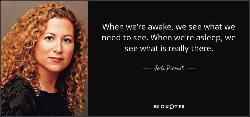 When we're awake, we see what we need to see. When we're asleep, we see what is really there. - Jodi Picoult