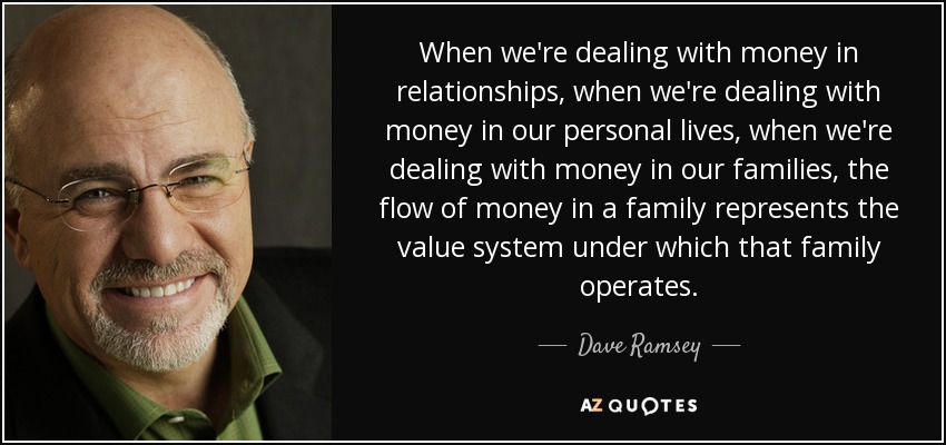 When we're dealing with money in relationships, when we're dealing with money in our personal lives, when we're dealing with money in our families, the flow of money in a family represents the value system under which that family operates. - Dave Ramsey