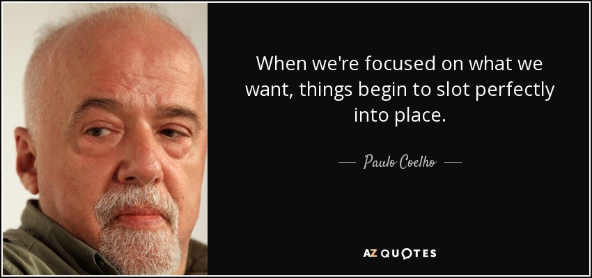 When we're focused on what we want, things begin to slot perfectly into place. - Paulo Coelho