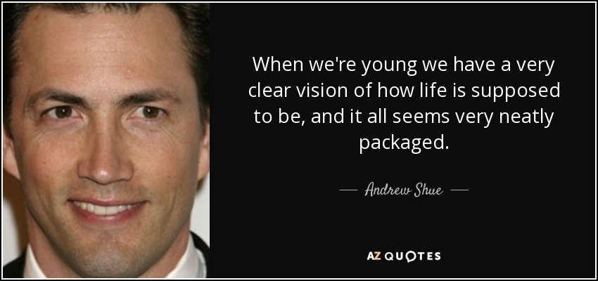 When we're young we have a very clear vision of how life is supposed to be, and it all seems very neatly packaged. - Andrew Shue
