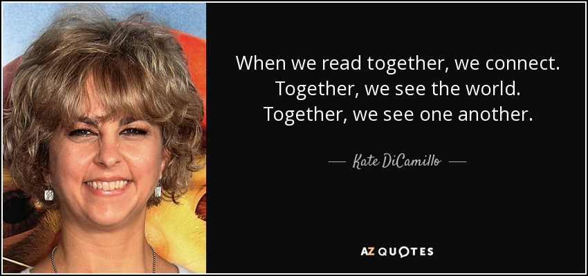 When we read together, we connect. Together, we see the world. Together, we see one another. - Kate DiCamillo
