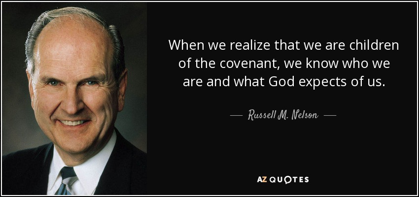 When we realize that we are children of the covenant, we know who we are and what God expects of us. - Russell M. Nelson