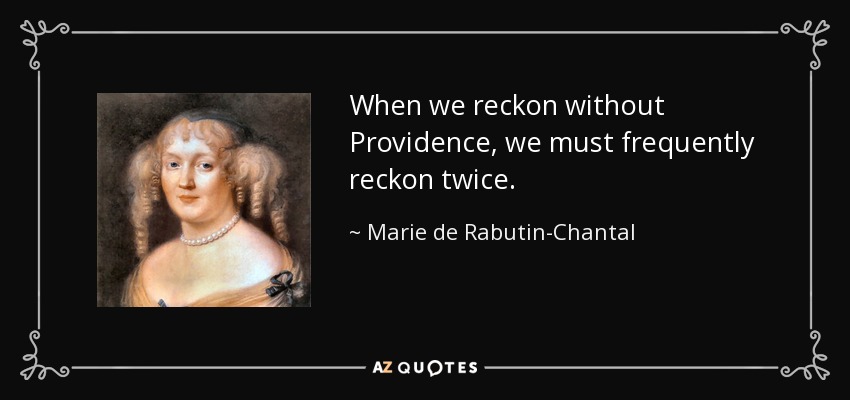 When we reckon without Providence, we must frequently reckon twice. - Marie de Rabutin-Chantal, marquise de Sevigne