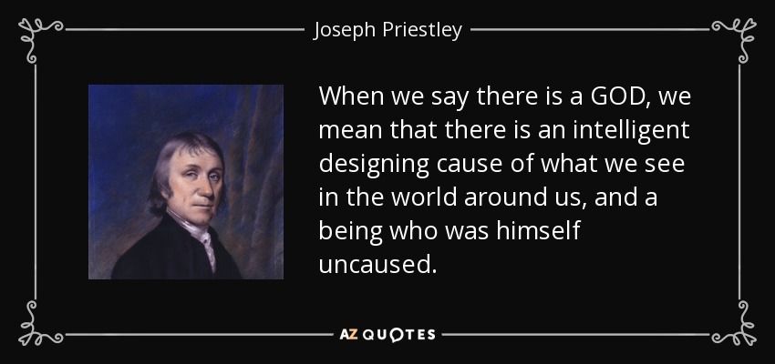 When we say there is a GOD, we mean that there is an intelligent designing cause of what we see in the world around us, and a being who was himself uncaused. - Joseph Priestley