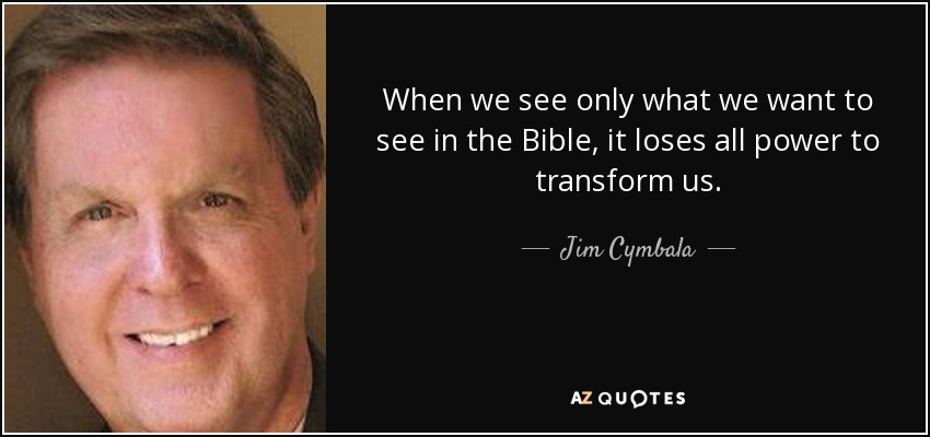 When we see only what we want to see in the Bible, it loses all power to transform us. - Jim Cymbala