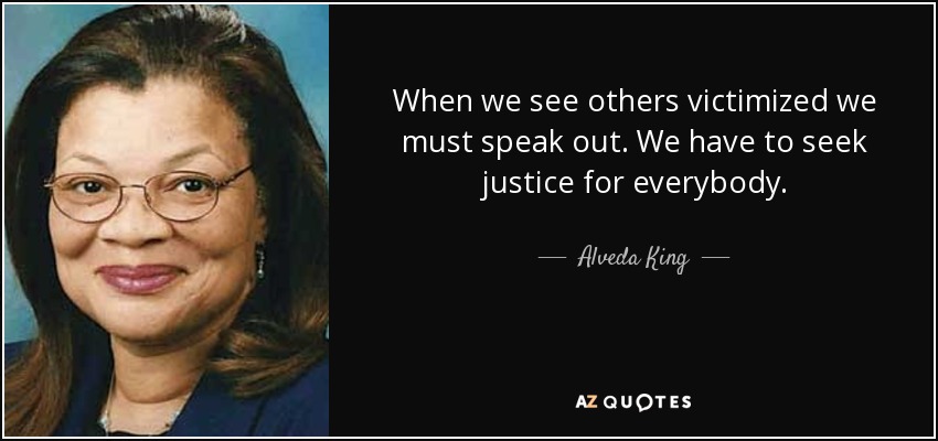 When we see others victimized we must speak out. We have to seek justice for everybody. - Alveda King