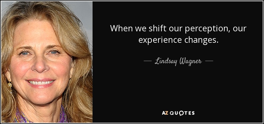 When we shift our perception, our experience changes. - Lindsay Wagner