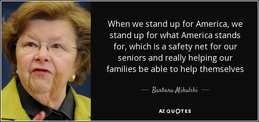 When we stand up for America, we stand up for what America stands for, which is a safety net for our seniors and really helping our families be able to help themselves - Barbara Mikulski