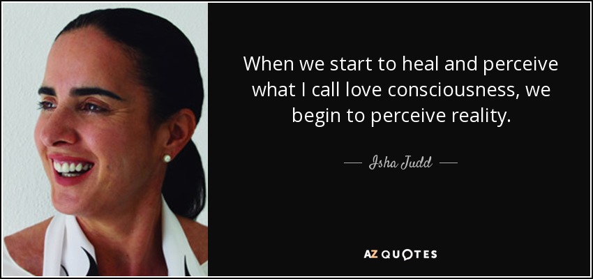 When we start to heal and perceive what I call love consciousness, we begin to perceive reality. - Isha Judd