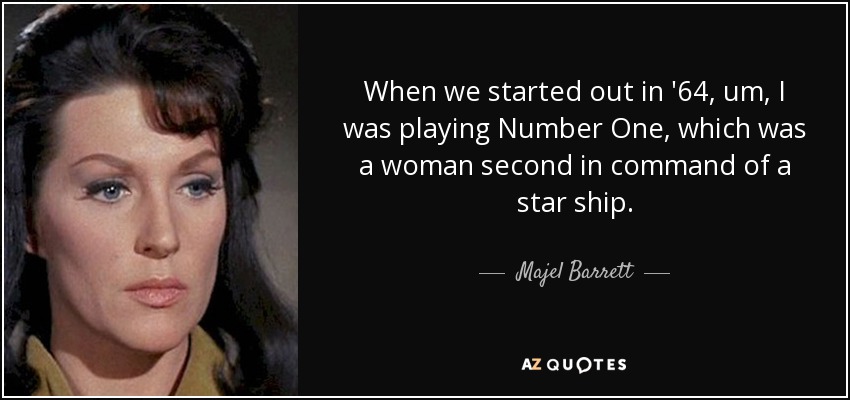 When we started out in '64, um, I was playing Number One, which was a woman second in command of a star ship. - Majel Barrett
