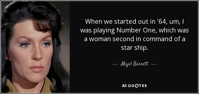 When we started out in '64, um, I was playing Number One, which was a woman second in command of a star ship. - Majel Barrett