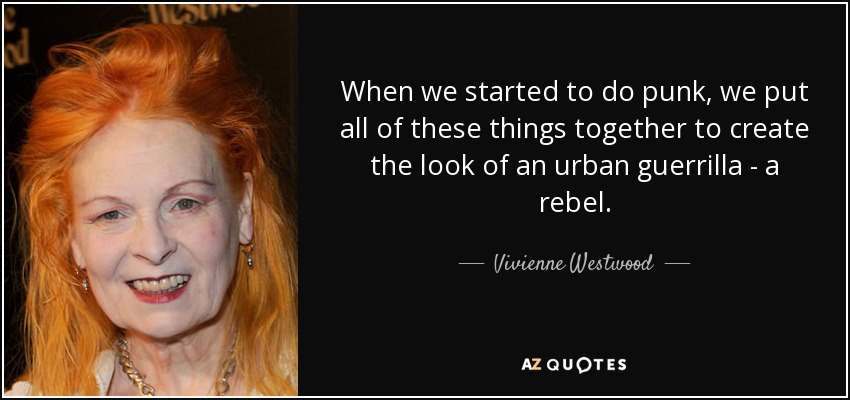 When we started to do punk, we put all of these things together to create the look of an urban guerrilla - a rebel. - Vivienne Westwood