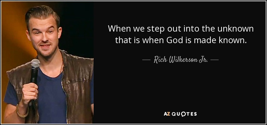When we step out into the unknown that is when God is made known. - Rich Wilkerson Jr.