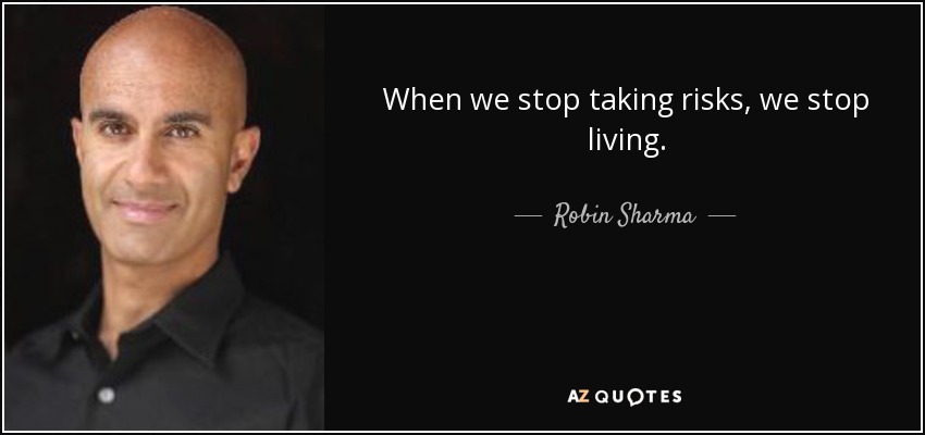 When we stop taking risks, we stop living. - Robin Sharma