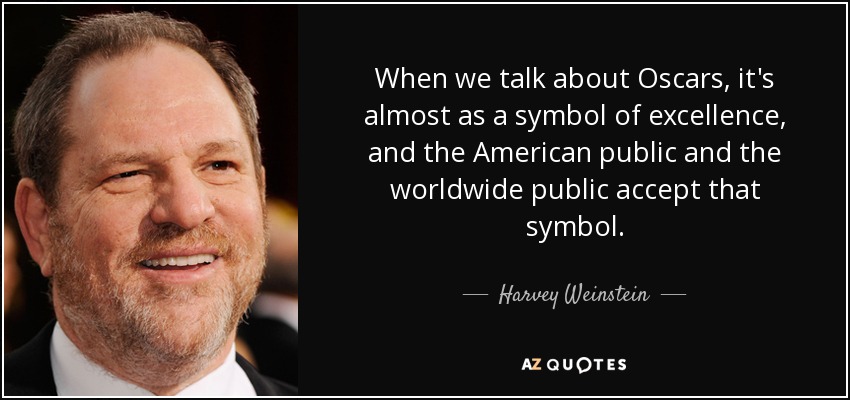 When we talk about Oscars, it's almost as a symbol of excellence, and the American public and the worldwide public accept that symbol. - Harvey Weinstein