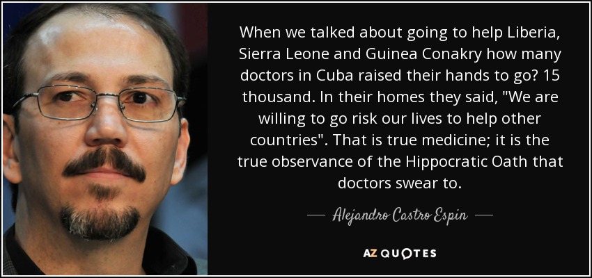 When we talked about going to help Liberia, Sierra Leone and Guinea Conakry how many doctors in Cuba raised their hands to go? 15 thousand. In their homes they said, 