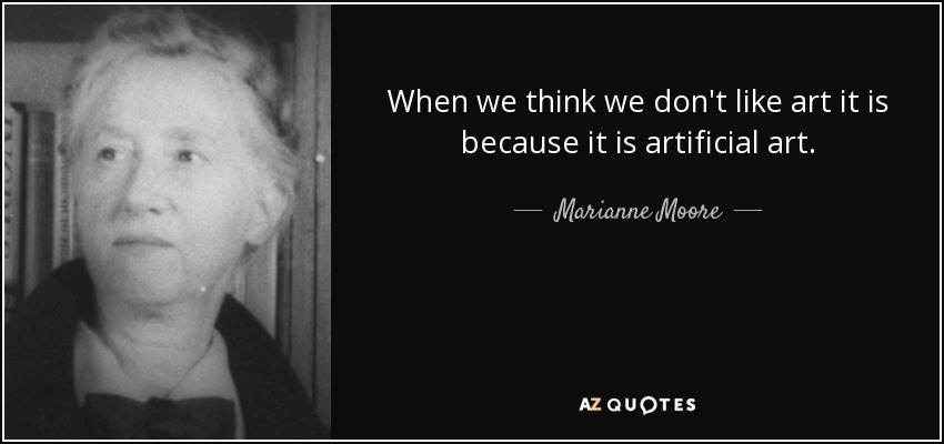 When we think we don't like art it is because it is artificial art. - Marianne Moore