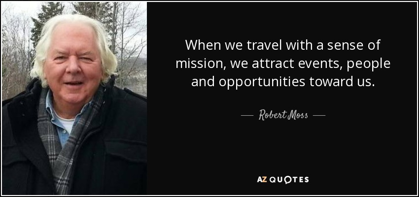 When we travel with a sense of mission, we attract events, people and opportunities toward us. - Robert Moss