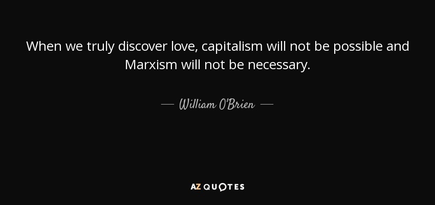 When we truly discover love, capitalism will not be possible and Marxism will not be necessary. - William O'Brien
