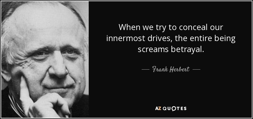 When we try to conceal our innermost drives, the entire being screams betrayal. - Frank Herbert