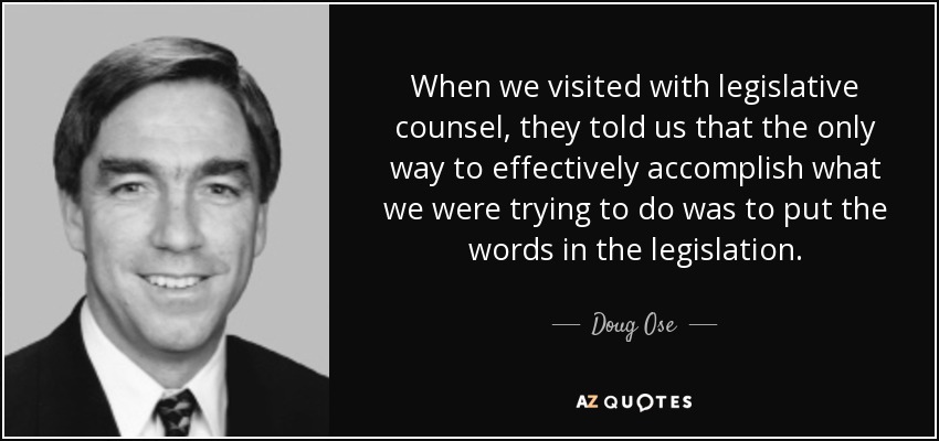 When we visited with legislative counsel, they told us that the only way to effectively accomplish what we were trying to do was to put the words in the legislation. - Doug Ose