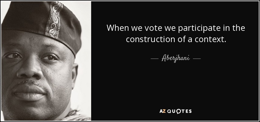 When we vote we participate in the construction of a context. - Aberjhani