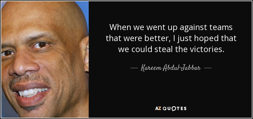 When we went up against teams that were better, I just hoped that we could steal the victories. - Kareem Abdul-Jabbar