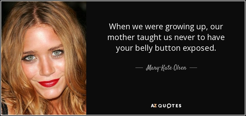 When we were growing up, our mother taught us never to have your belly button exposed. - Mary-Kate Olsen