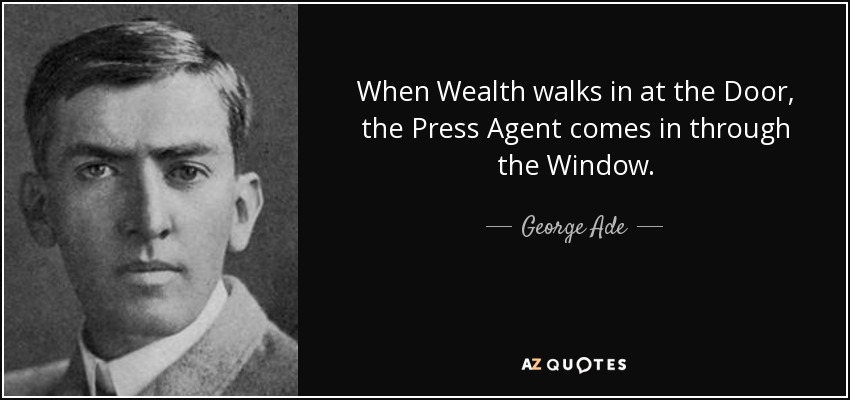 When Wealth walks in at the Door, the Press Agent comes in through the Window. - George Ade