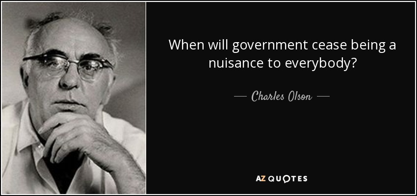 When will government cease being a nuisance to everybody? - Charles Olson